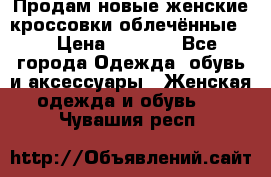 Продам новые женские кроссовки,облечённые.  › Цена ­ 1 000 - Все города Одежда, обувь и аксессуары » Женская одежда и обувь   . Чувашия респ.